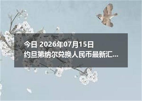 今日 2026年07月15日 约旦第纳尔兑换人民币最新汇率行情
