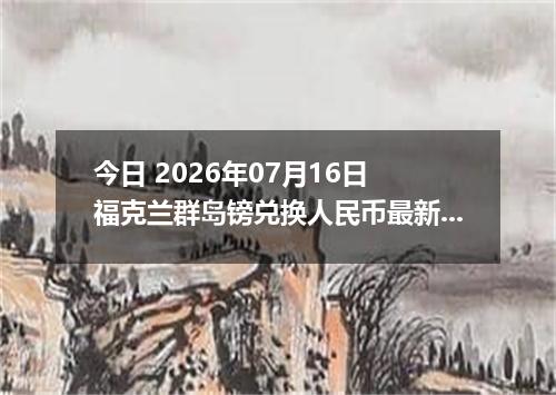 今日 2026年07月16日 福克兰群岛镑兑换人民币最新汇率行情