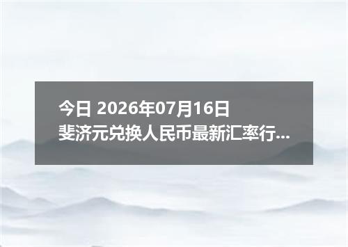 今日 2026年07月16日 斐济元兑换人民币最新汇率行情