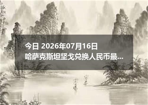 今日 2026年07月16日 哈萨克斯坦坚戈兑换人民币最新汇率行情