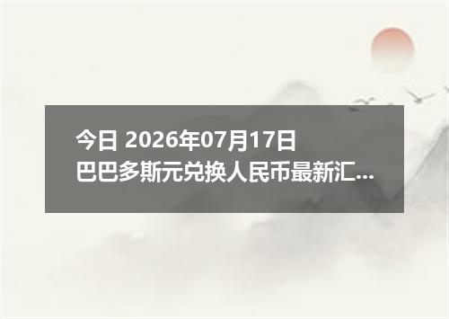 今日 2026年07月17日 巴巴多斯元兑换人民币最新汇率行情