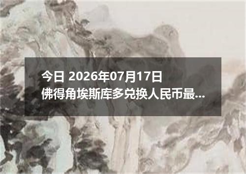 今日 2026年07月17日 佛得角埃斯库多兑换人民币最新汇率行情