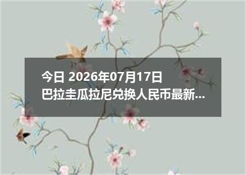 今日 2026年07月17日 巴拉圭瓜拉尼兑换人民币最新汇率行情