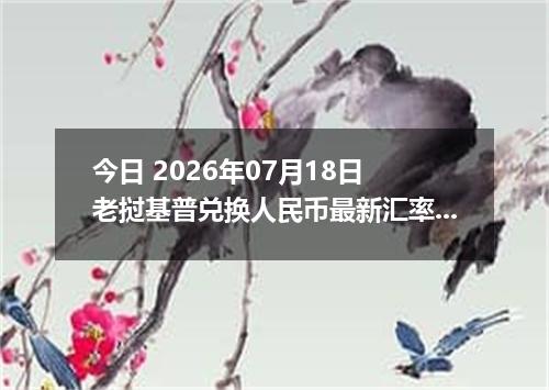 今日 2026年07月18日 老挝基普兑换人民币最新汇率行情