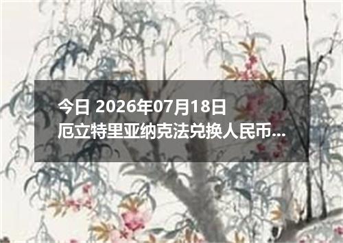 今日 2026年07月18日 厄立特里亚纳克法兑换人民币最新汇率行情