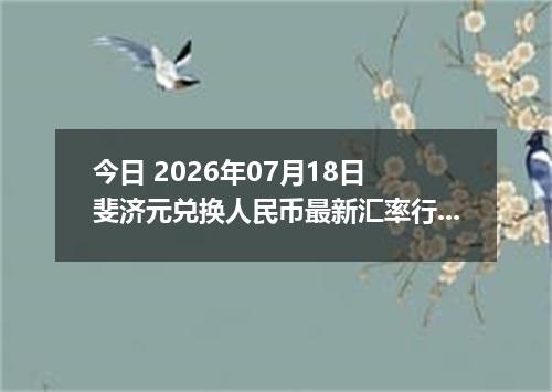 今日 2026年07月18日 斐济元兑换人民币最新汇率行情