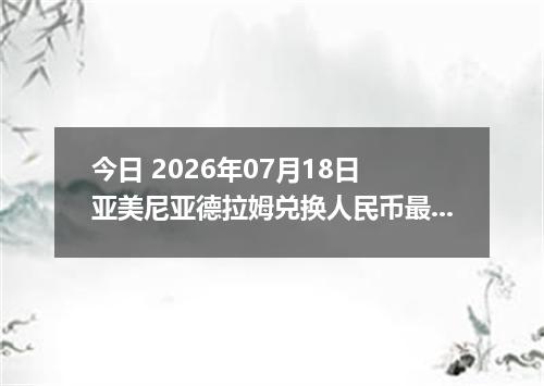 今日 2026年07月18日 亚美尼亚德拉姆兑换人民币最新汇率行情