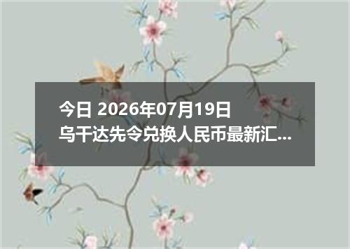 今日 2026年07月19日 乌干达先令兑换人民币最新汇率行情