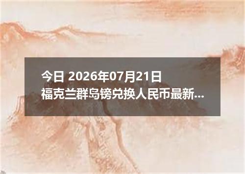 今日 2026年07月21日 福克兰群岛镑兑换人民币最新汇率行情