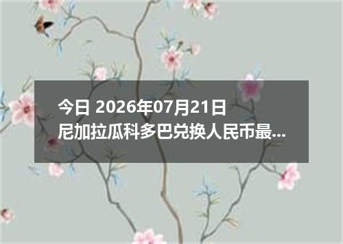 今日 2026年07月21日 尼加拉瓜科多巴兑换人民币最新汇率行情