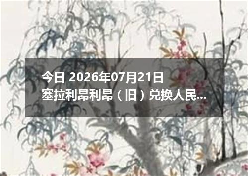 今日 2026年07月21日 塞拉利昂利昂（旧）兑换人民币最新汇率行情