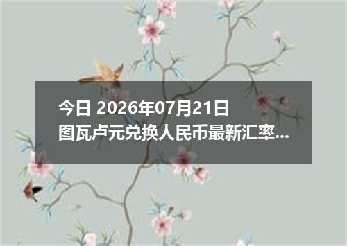 今日 2026年07月21日 图瓦卢元兑换人民币最新汇率行情