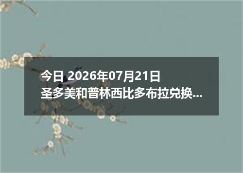 今日 2026年07月21日 圣多美和普林西比多布拉兑换人民币最新汇率行情