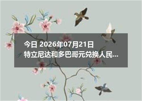 今日 2026年07月21日 特立尼达和多巴哥元兑换人民币最新汇率行情