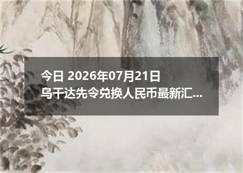 今日 2026年07月21日 乌干达先令兑换人民币最新汇率行情