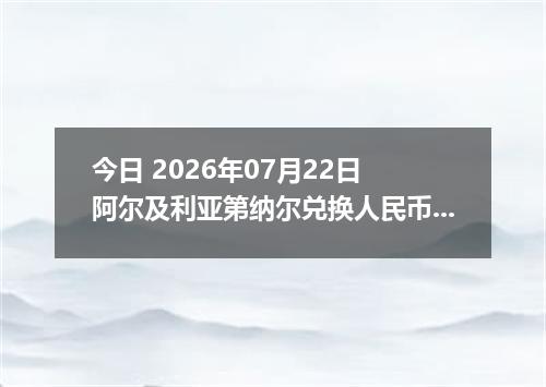 今日 2026年07月22日 阿尔及利亚第纳尔兑换人民币最新汇率行情
