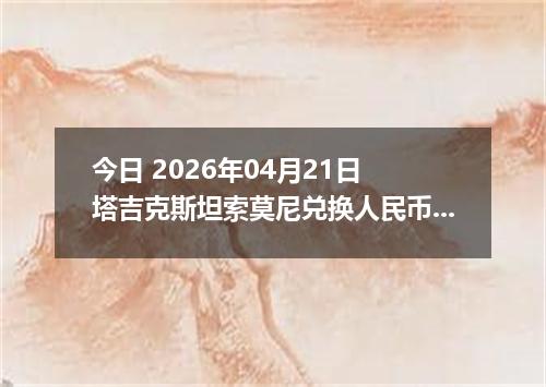 今日 2026年04月21日 塔吉克斯坦索莫尼兑换人民币最新汇率行情