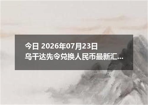 今日 2026年07月23日 乌干达先令兑换人民币最新汇率行情