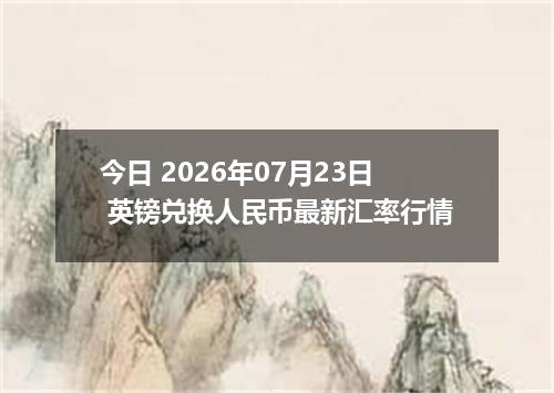 今日 2026年07月23日 英镑兑换人民币最新汇率行情