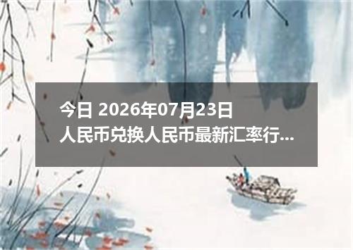 今日 2026年07月23日 人民币兑换人民币最新汇率行情
