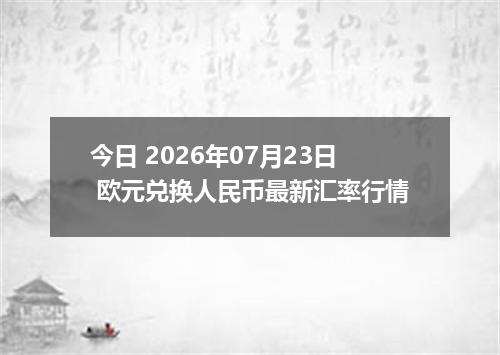 今日 2026年07月23日 欧元兑换人民币最新汇率行情