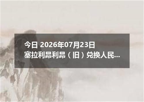 今日 2026年07月23日 塞拉利昂利昂（旧）兑换人民币最新汇率行情