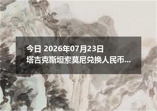 今日 2026年07月23日 塔吉克斯坦索莫尼兑换人民币最新汇率行情