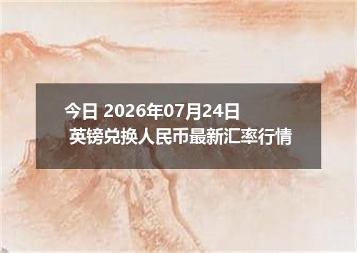 今日 2026年07月24日 英镑兑换人民币最新汇率行情
