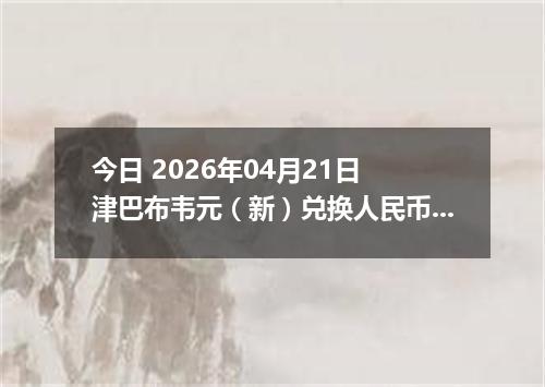 今日 2026年04月21日 津巴布韦元（新）兑换人民币最新汇率行情