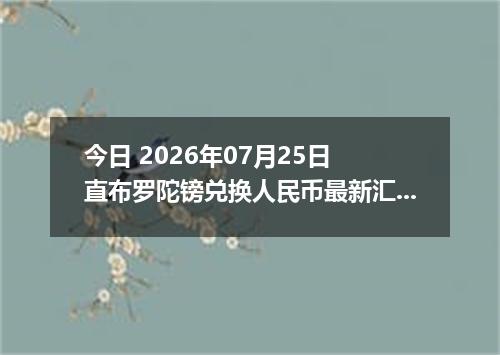 今日 2026年07月25日 直布罗陀镑兑换人民币最新汇率行情