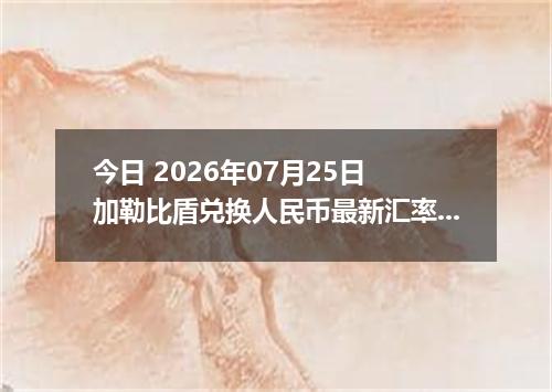 今日 2026年07月25日 加勒比盾兑换人民币最新汇率行情