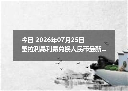 今日 2026年07月25日 塞拉利昂利昂兑换人民币最新汇率行情
