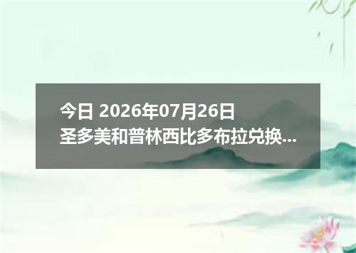 今日 2026年07月26日 圣多美和普林西比多布拉兑换人民币最新汇率行情