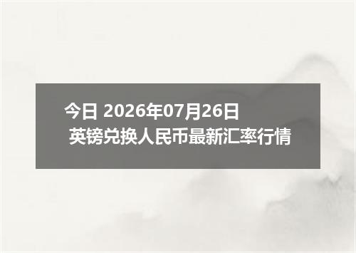 今日 2026年07月26日 英镑兑换人民币最新汇率行情