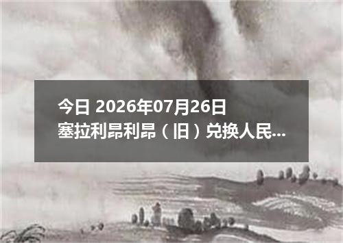 今日 2026年07月26日 塞拉利昂利昂（旧）兑换人民币最新汇率行情
