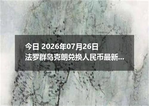 今日 2026年07月26日 法罗群岛克朗兑换人民币最新汇率行情