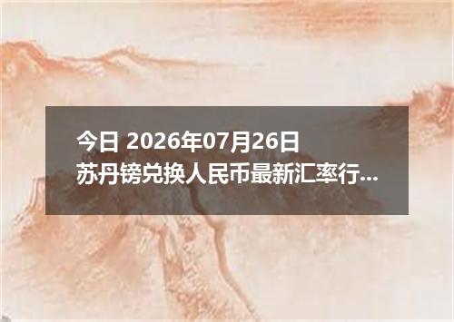 今日 2026年07月26日 苏丹镑兑换人民币最新汇率行情