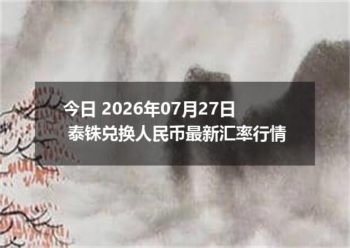 今日 2026年07月27日 泰铢兑换人民币最新汇率行情