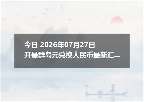 今日 2026年07月27日 开曼群岛元兑换人民币最新汇率行情