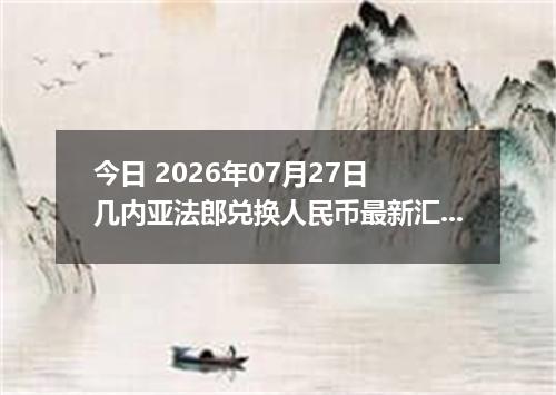 今日 2026年07月27日 几内亚法郎兑换人民币最新汇率行情
