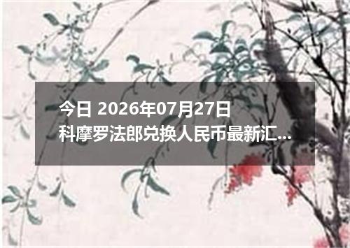 今日 2026年07月27日 科摩罗法郎兑换人民币最新汇率行情