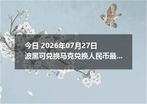 今日 2026年07月27日 波黑可兑换马克兑换人民币最新汇率行情