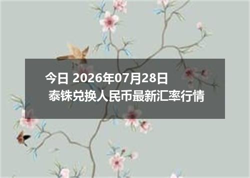今日 2026年07月28日 泰铢兑换人民币最新汇率行情