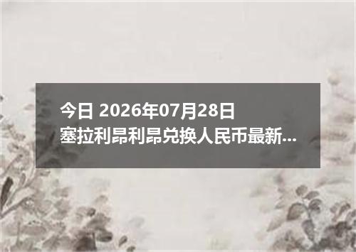 今日 2026年07月28日 塞拉利昂利昂兑换人民币最新汇率行情