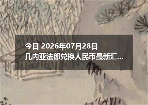 今日 2026年07月28日 几内亚法郎兑换人民币最新汇率行情