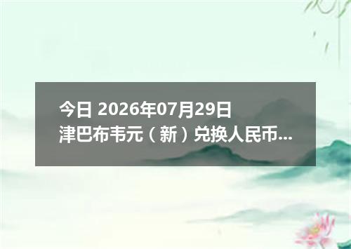 今日 2026年07月29日 津巴布韦元（新）兑换人民币最新汇率行情
