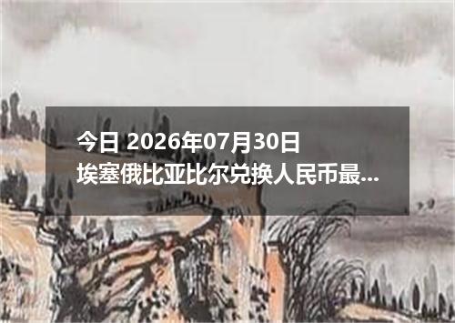 今日 2026年07月30日 埃塞俄比亚比尔兑换人民币最新汇率行情