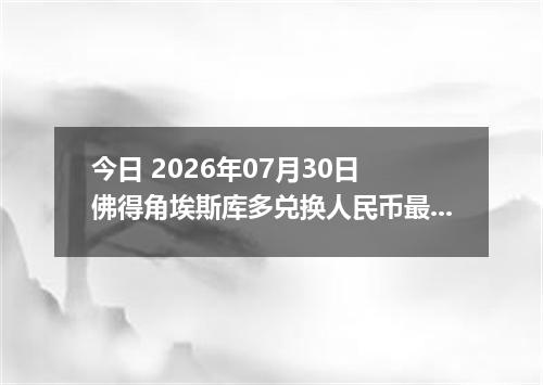 今日 2026年07月30日 佛得角埃斯库多兑换人民币最新汇率行情