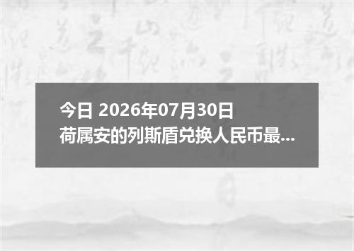 今日 2026年07月30日 荷属安的列斯盾兑换人民币最新汇率行情