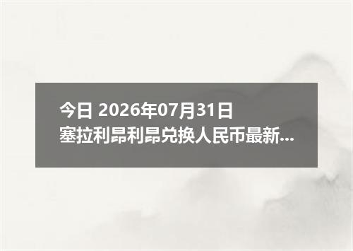 今日 2026年07月31日 塞拉利昂利昂兑换人民币最新汇率行情